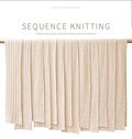 Sequence Knitting: Simple Methods for Creating Complex Reversible Fabrics Sequence Knitting: Simple Methods for Creating Complex Reversible Fabrics