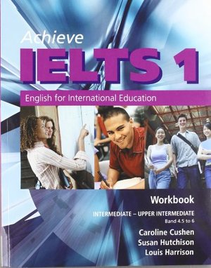 Achieve IELTS 1 - Workbook: Intermediate to Upper Intermediate: English for International Education Achieve IELTS 1 - Workbook: Intermediate to Upper Intermediate: English for International Education