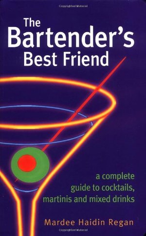 Bartender's Best Friend: A Complete Guide to Cocktails, Martinis, and Mixed Drinks, The Bartender's Best Friend: A Complete Guide to Cocktails, Martinis, and Mixed Drinks, The