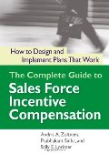 Complete Guide to Sales Force Incentive Compensation: How to Design and Implement Plans That Work, The Complete Guide to Sales Force Incentive Compensation: How to Design and Implement Plans That Work, The