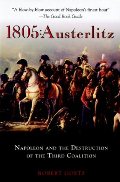 1805: Austerlitz: Napoleon and the Destruction of the Third Coalition 1805: Austerlitz: Napoleon and the Destruction of the Third Coalition