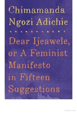 Dear Ijeawele, or A Feminist Manifesto in Fifteen Suggestions Dear Ijeawele, or A Feminist Manifesto in Fifteen Suggestions