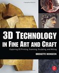 3D Technology in Fine Art and Craft: Exploring 3D Printing, Scanning, Sculpting and Milling 3D Technology in Fine Art and Craft: Exploring 3D Printing, Scanning, Sculpting and Milling