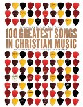 100 Greatest Songs in Christian Music: The Stories Behind the Music that Changed Our Lives Forever 100 Greatest Songs in Christian Music: The Stories Behind the Music that Changed Our Lives Forever