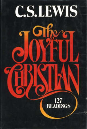 Joyful Christian: 127 Readings from C. S. Lewis, The Joyful Christian: 127 Readings from C. S. Lewis, The