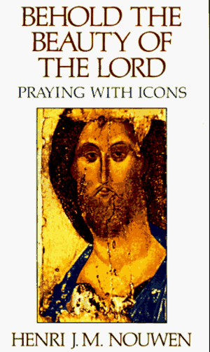 Behold the Beauty of the Lord: Praying with Icons Behold the Beauty of the Lord: Praying with Icons
