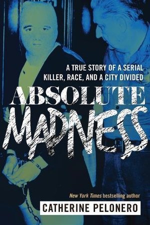 Absolute Madness: A True Story of a Serial Killer, Race, and a City Divided Absolute Madness: A True Story of a Serial Killer, Race, and a City Divided