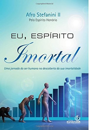 Eu, Espirito Imortal: Uma Jornada do Ser Humana na Descoberta de Sua Imortalidade (Portuguese Edition) Eu, Espirito Imortal: Uma Jornada do Ser Humana na Descoberta de Sua Imortalidade (Portuguese Edition)