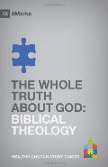 Whole Truth About God: Biblical Theology (9Marks Healthy Church Study Guides), The Whole Truth About God: Biblical Theology (9Marks Healthy Church Study Guides), The