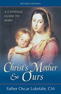 Christ's Mother and Ours: A Catholic Guide to Mary, Revised and Updated Christ's Mother and Ours: A Catholic Guide to Mary, Revised and Updated