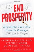 End of Prosperity: How Higher Taxes Will Doom the Economy--If We Let It Happen, The End of Prosperity: How Higher Taxes Will Doom the Economy--If We Let It Happen, The
