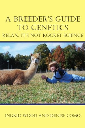 Breeder's Guide to Genetics: Relax, It's Not Rocket Science, A Breeder's Guide to Genetics: Relax, It's Not Rocket Science, A