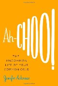 Ah-Choo!: The Uncommon Life of Your Common Cold Ah-Choo!: The Uncommon Life of Your Common Cold