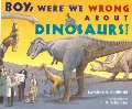Boy, Were We Wrong About Dinosaurs! Boy, Were We Wrong About Dinosaurs!