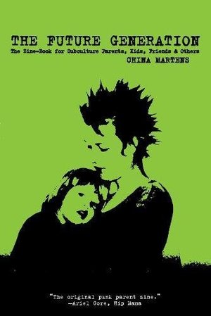 Future Generation: The Zine-Book for Subculture Parents, Kids, Friends & Others, The Future Generation: The Zine-Book for Subculture Parents, Kids, Friends & Others, The