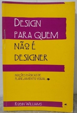 Design para Quem Não é Designer - Noções Básicas de Planejamento Visual Design para Quem Não é Designer - Noções Básicas de Planejamento Visual