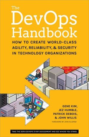 DevOps Handbook: How to Create World-Class Agility, Reliability, and Security in Technology Organizations, The DevOps Handbook: How to Create World-Class Agility, Reliability, and Security in Technology Organizations, The