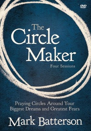 Circle Maker: Praying Circles Around Your Biggest Dreams and Greatest Fears, The Circle Maker: Praying Circles Around Your Biggest Dreams and Greatest Fears, The
