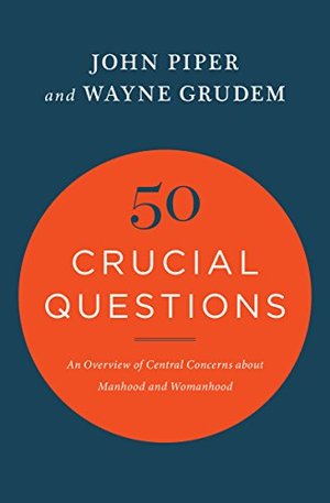 50 Crucial Questions: An Overview of Central Concerns about Manhood and Womanhood 50 Crucial Questions: An Overview of Central Concerns about Manhood and Womanhood