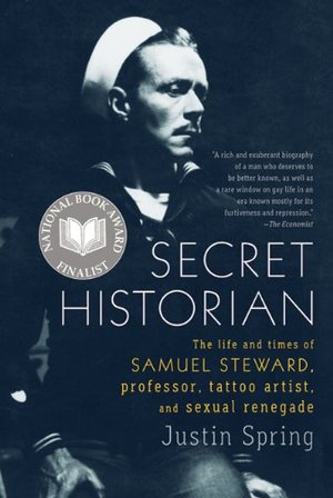 Secret Historian: The Life and Times of Samuel Steward, Professor, Tattoo Artist, and Sexual Renegade Secret Historian: The Life and Times of Samuel Steward, Professor, Tattoo Artist, and Sexual Renegade