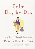 Bébé Day by Day: 100 Keys to French Parenting Bébé Day by Day: 100 Keys to French Parenting