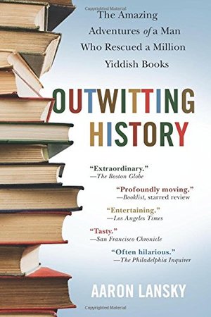 Outwitting History: The Amazing Adventures of a Man Who Rescued a Million Yiddish Books Outwitting History: The Amazing Adventures of a Man Who Rescued a Million Yiddish Books