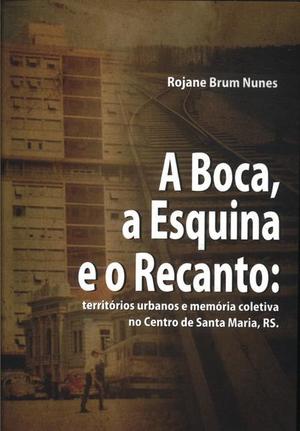 Boca, a Esquina e o Recanto: territórios urbanos e memória coletiva no Centro de Santa Maria, RS., A Boca, a Esquina e o Recanto: territórios urbanos e memória coletiva no Centro de Santa Maria, RS., A