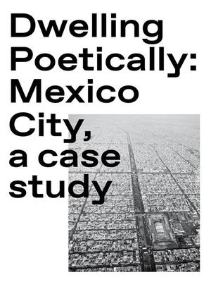 Dwelling Poetically: Mexico City, a case study Dwelling Poetically: Mexico City, a case study