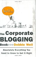 Corporate Blogging Book: Absolutely Everything You Need to Know to Get It Right, The Corporate Blogging Book: Absolutely Everything You Need to Know to Get It Right, The