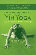 Complete Guide to Yin Yoga: The Philosophy and Practice of Yin Yoga, The Complete Guide to Yin Yoga: The Philosophy and Practice of Yin Yoga, The