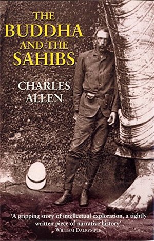 Buddha and the Sahibs: The Men Who Discovered India's Lost Religion, The Buddha and the Sahibs: The Men Who Discovered India's Lost Religion, The