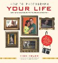 How to Photograph Your Life: Capturing Everyday Moments with Your Camera and Your Heart How to Photograph Your Life: Capturing Everyday Moments with Your Camera and Your Heart