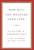 How Will You Measure Your Life? How Will You Measure Your Life?