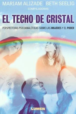 Techo de cristal : perspectivas psicoanalíticas sobre las mujeres y el poder Techo de cristal : perspectivas psicoanalíticas sobre las mujeres y el poder