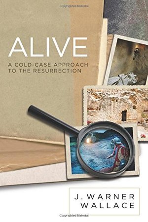Alive: A Cold-Case Approach to the Resurrection Alive: A Cold-Case Approach to the Resurrection