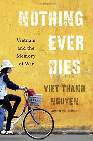 Nothing Ever Dies: Vietnam and the Memory of War Nothing Ever Dies: Vietnam and the Memory of War