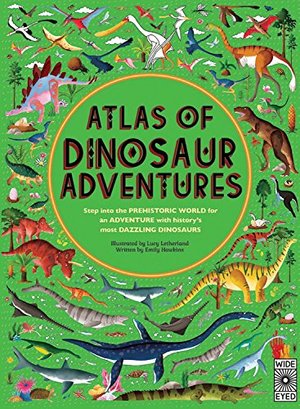 Atlas of Dinosaur Adventures: Step Into a Prehistoric World Atlas of Dinosaur Adventures: Step Into a Prehistoric World