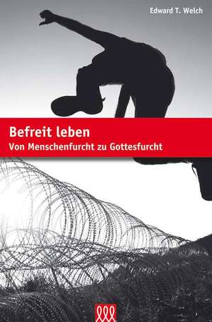 Befreit leben: Von Menschenfurcht zu Gottesfurcht Befreit leben: Von Menschenfurcht zu Gottesfurcht