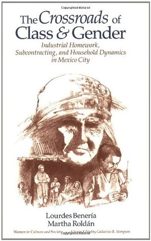 Crossroads of Class and Gender: Industrial Homework, Subcontracting, and Household Dynamics in Mexico City (Women in Culture and Society), The Crossroads of Class and Gender: Industrial Homework, Subcontracting, and Household Dynamics in Mexico City (Women in Culture and Society), The