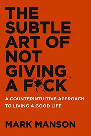 Subtle Art of Not Giving a F*ck: A Counterintuitive Approach to Living a Good Life, The Subtle Art of Not Giving a F*ck: A Counterintuitive Approach to Living a Good Life, The