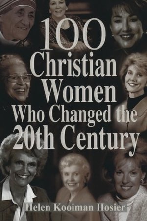 100 Christian Women Who Changed the 20th Century 100 Christian Women Who Changed the 20th Century