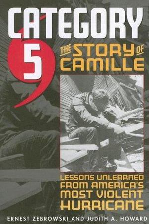 Category 5: The Story of Camille, Lessons Unlearned from America's Most Violent Hurricane Category 5: The Story of Camille, Lessons Unlearned from America's Most Violent Hurricane