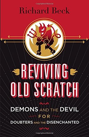 Reviving Old Scratch: Demons and the Devil for Doubters and the Disenchanted Reviving Old Scratch: Demons and the Devil for Doubters and the Disenchanted