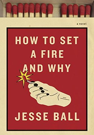 How to Set a Fire and Why: A Novel How to Set a Fire and Why: A Novel