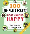 *100 Simple Secrets Why Dogs Make Us Happy *100 Simple Secrets Why Dogs Make Us Happy