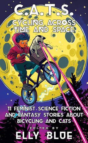 C.A.T.S.: Cycling Across Time and Space: 11 Feminist Science Fiction and Fantasy Stories about Bicycling and Cats C.A.T.S.: Cycling Across Time and Space: 11 Feminist Science Fiction and Fantasy Stories about Bicycling and Cats