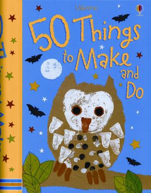 50 Things to Make and Do 50 Things to Make and Do