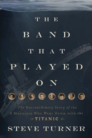 Band That Played On: The Extraordinary Story of the 8 Musicians Who Went Down with the Titanic, The Band That Played On: The Extraordinary Story of the 8 Musicians Who Went Down with the Titanic, The