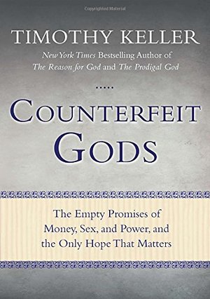 Counterfeit Gods: The Empty Promises of Money, Sex, and Power, and the Only Hope that Matters Counterfeit Gods: The Empty Promises of Money, Sex, and Power, and the Only Hope that Matters
