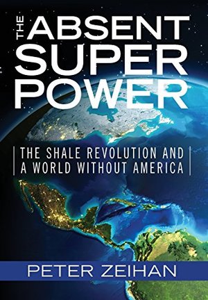 Absent Superpower: The Shale Revolution and a World Without America, The Absent Superpower: The Shale Revolution and a World Without America, The